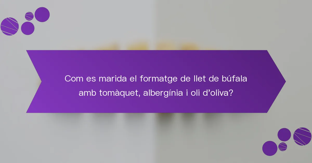 Com es marida el formatge de llet de búfala amb tomàquet, albergínia i oli d'oliva?