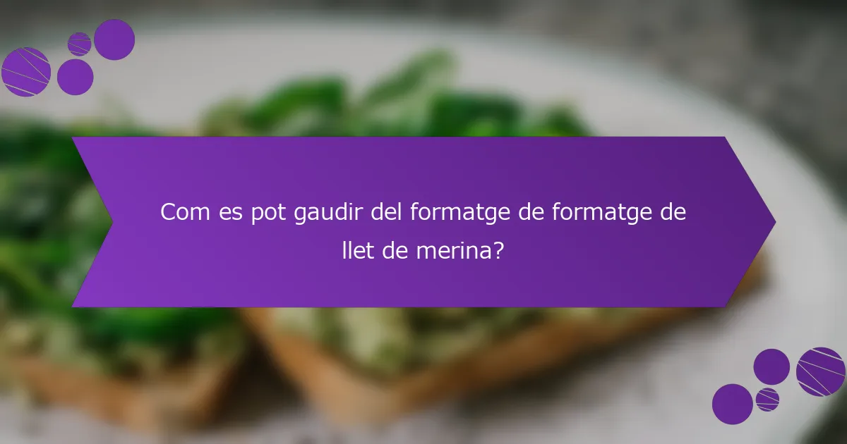 Com es pot gaudir del formatge de formatge de llet de merina?
