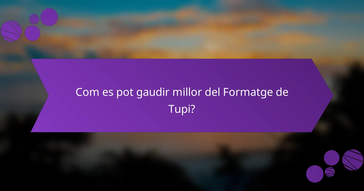 Com es pot gaudir millor del Formatge de Tupi?