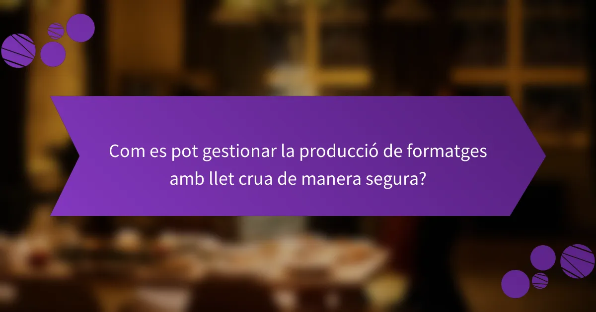 Com es pot gestionar la producció de formatges amb llet crua de manera segura?