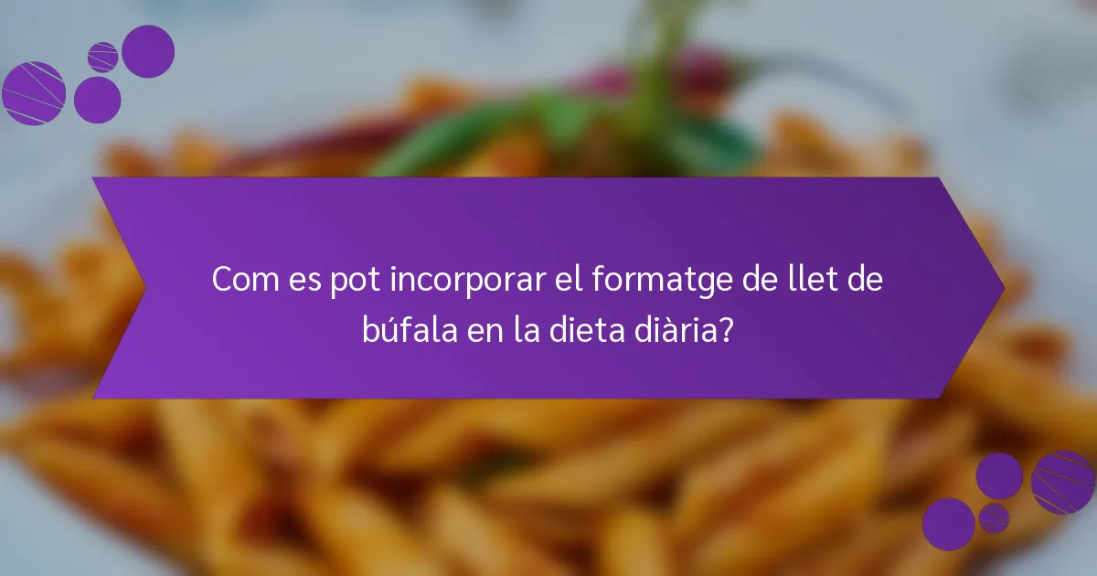 Com es pot incorporar el formatge de llet de búfala en la dieta diària?