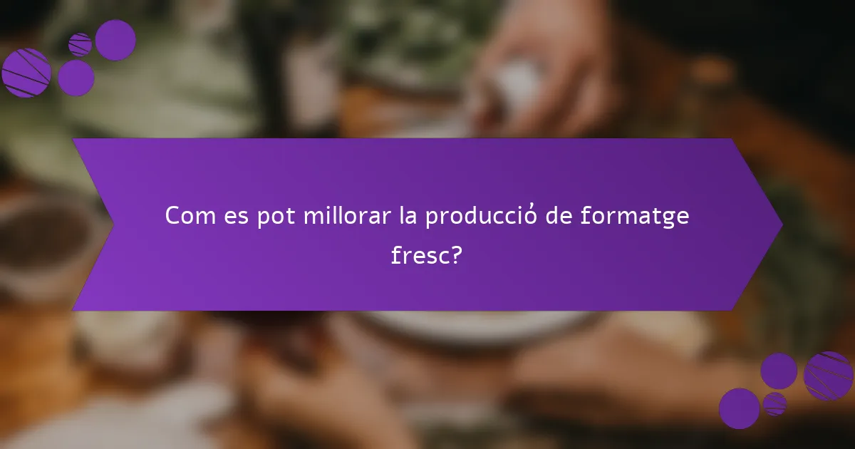 Com es pot millorar la producció de formatge fresc?