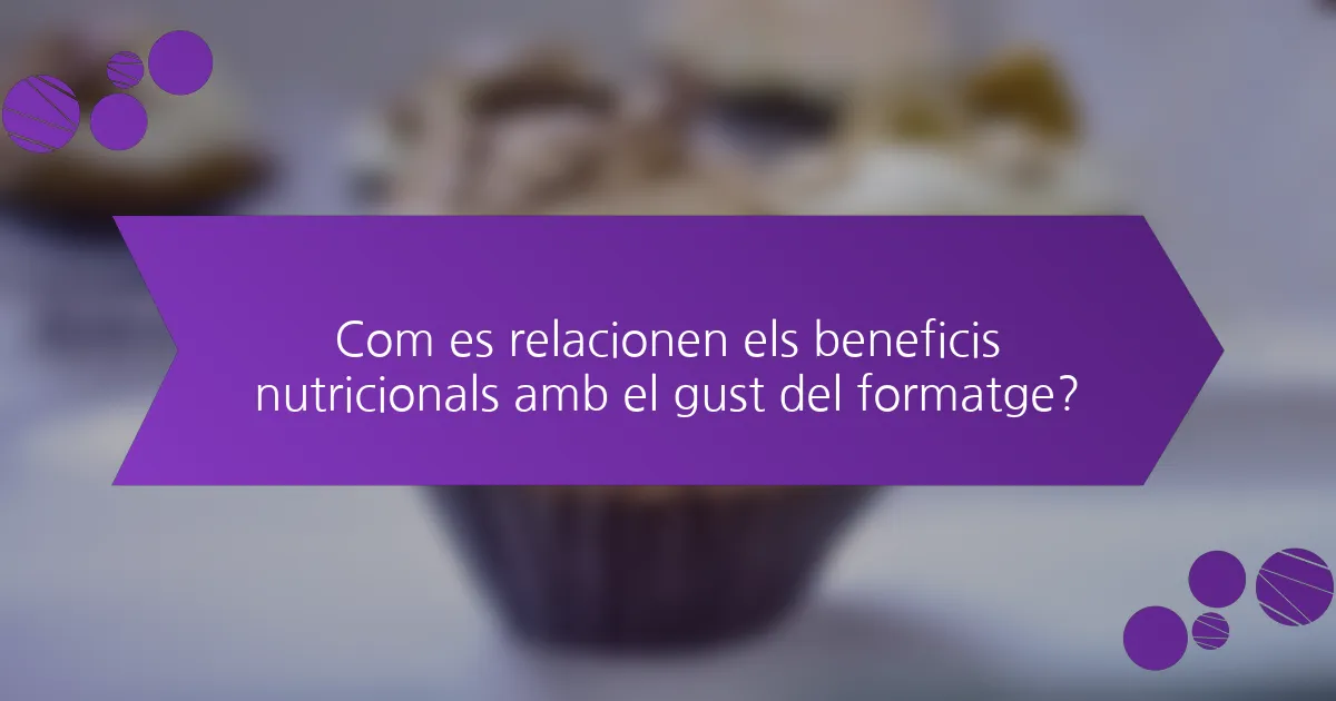 Com es relacionen els beneficis nutricionals amb el gust del formatge?
