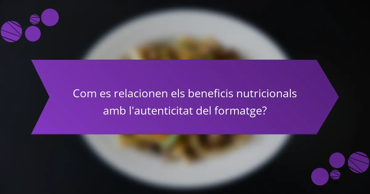 Com es relacionen els beneficis nutricionals amb l'autenticitat del formatge?