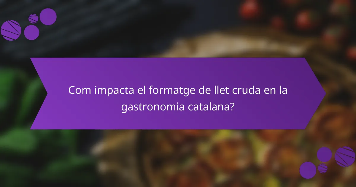 Com impacta el formatge de llet cruda en la gastronomia catalana?