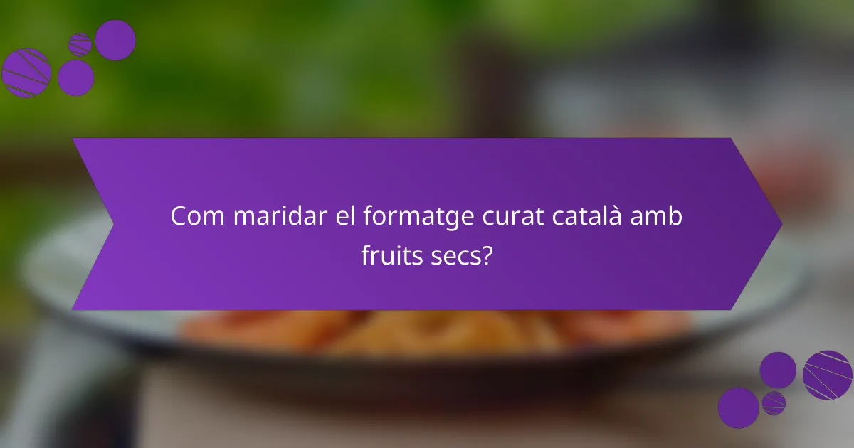 Com maridar el formatge curat català amb fruits secs?