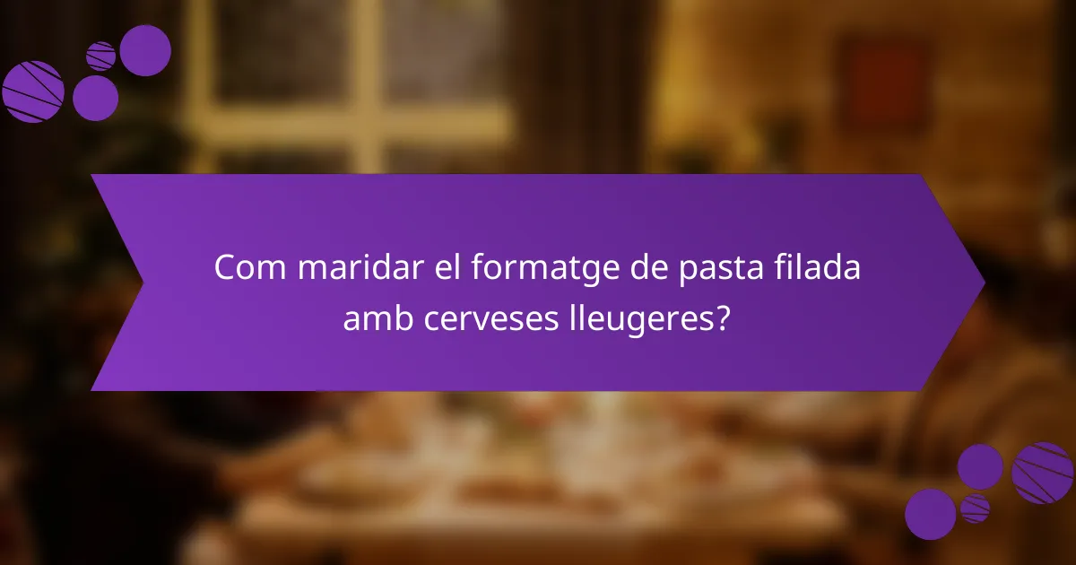 Com maridar el formatge de pasta filada amb cerveses lleugeres?