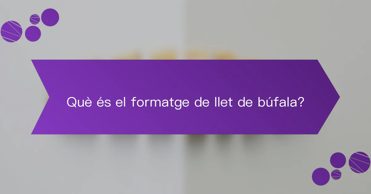 Què és el formatge de llet de búfala?