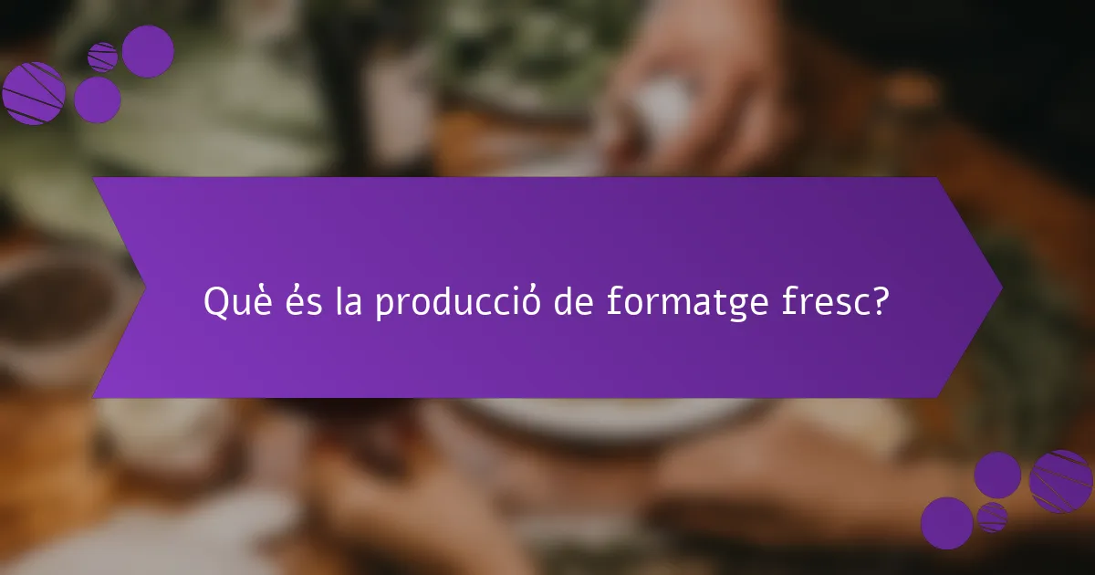 Què és la producció de formatge fresc?