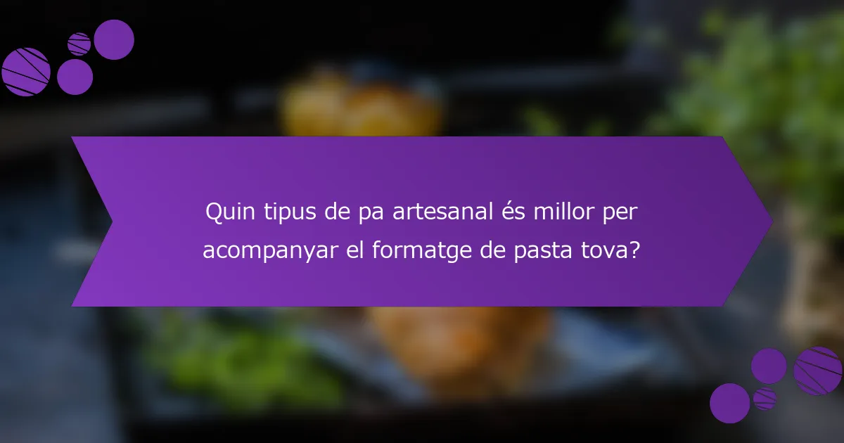 Quin tipus de pa artesanal és millor per acompanyar el formatge de pasta tova?