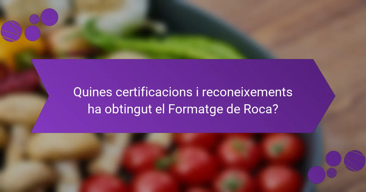 Quines certificacions i reconeixements ha obtingut el Formatge de Roca?