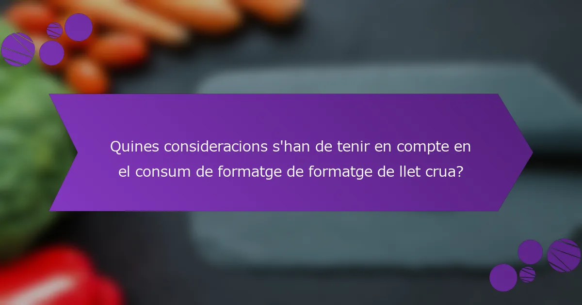 Quines consideracions s'han de tenir en compte en el consum de formatge de formatge de llet crua?