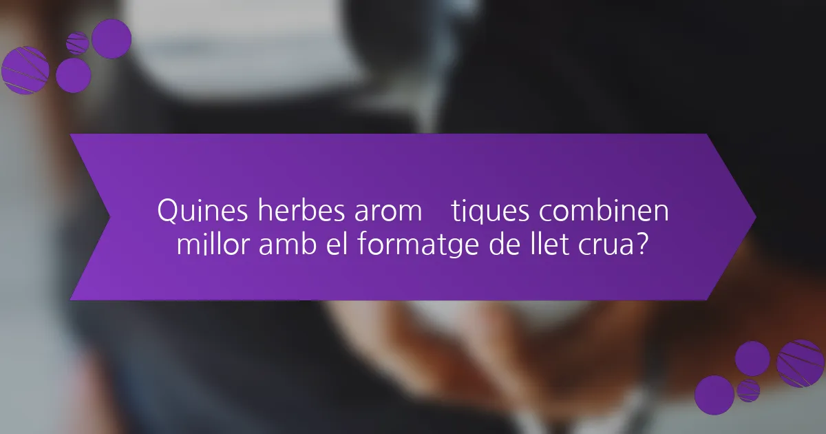 Quines herbes aromàtiques combinen millor amb el formatge de llet crua?