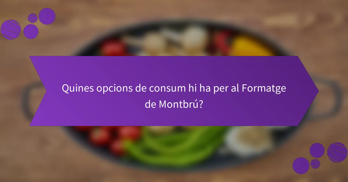 Quines opcions de consum hi ha per al Formatge de Montbrú?