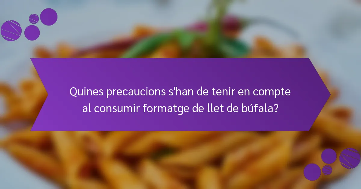 Quines precaucions s'han de tenir en compte al consumir formatge de llet de búfala?