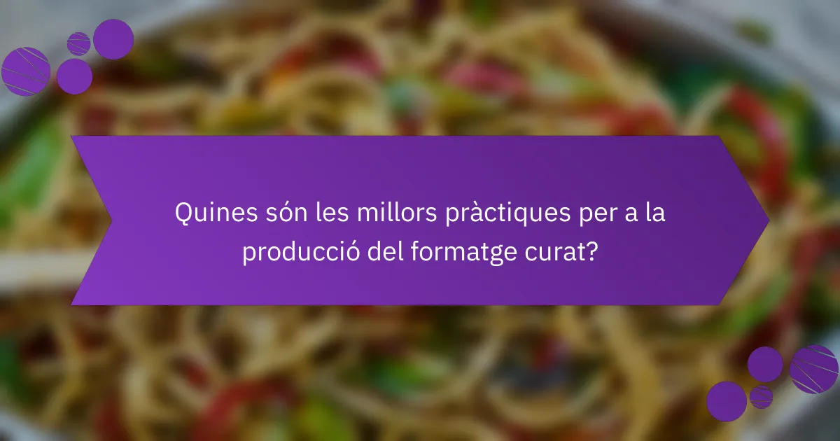 Quines són les millors pràctiques per a la producció del formatge curat?