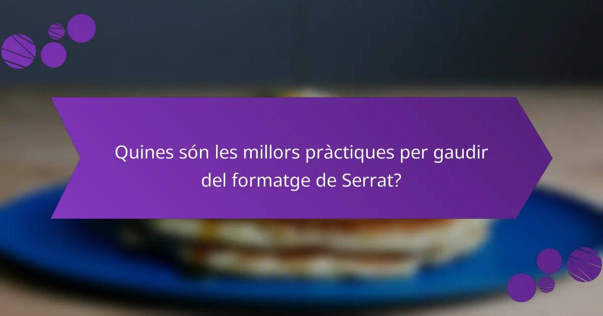 Quines són les millors pràctiques per gaudir del formatge de Serrat?