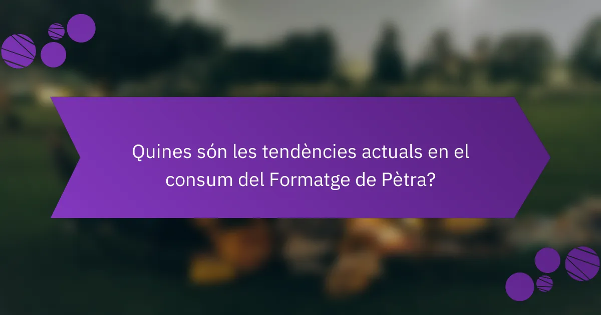 Quines són les tendències actuals en el consum del Formatge de Pètra?