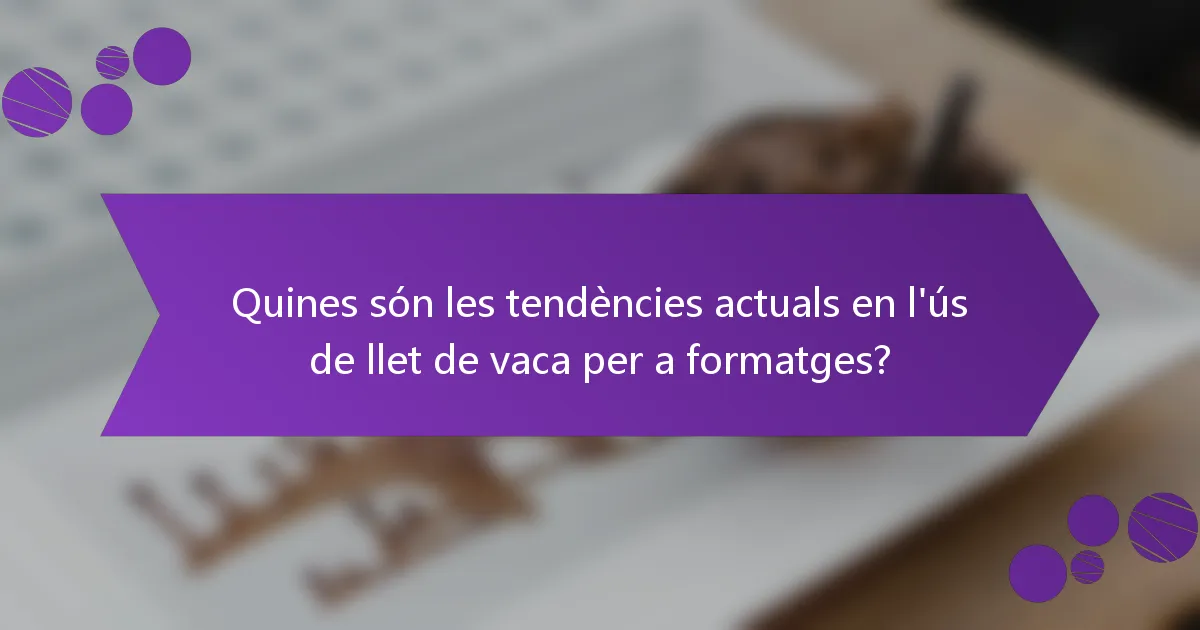 Quines són les tendències actuals en l'ús de llet de vaca per a formatges?