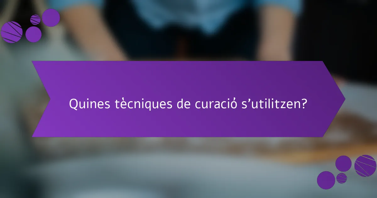 Quines tècniques de curació s'utilitzen?
