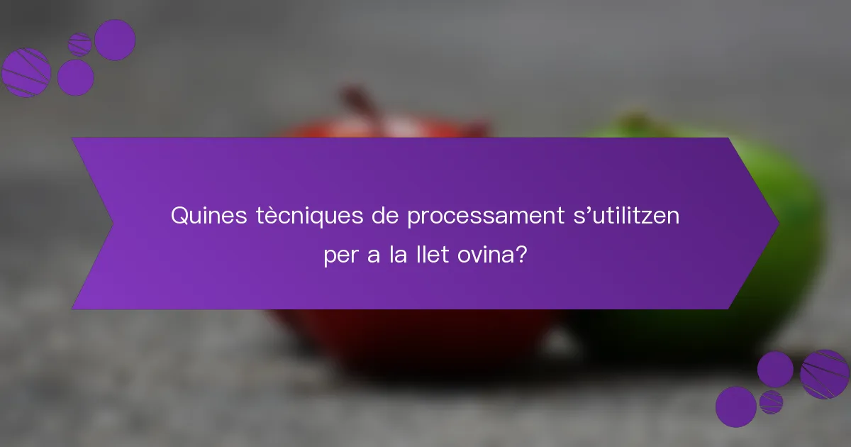 Quines tècniques de processament s'utilitzen per a la llet ovina?