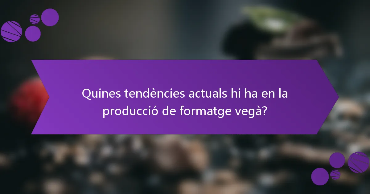 Quines tendències actuals hi ha en la producció de formatge vegà?