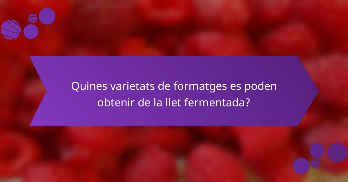 Quines varietats de formatges es poden obtenir de la llet fermentada?
