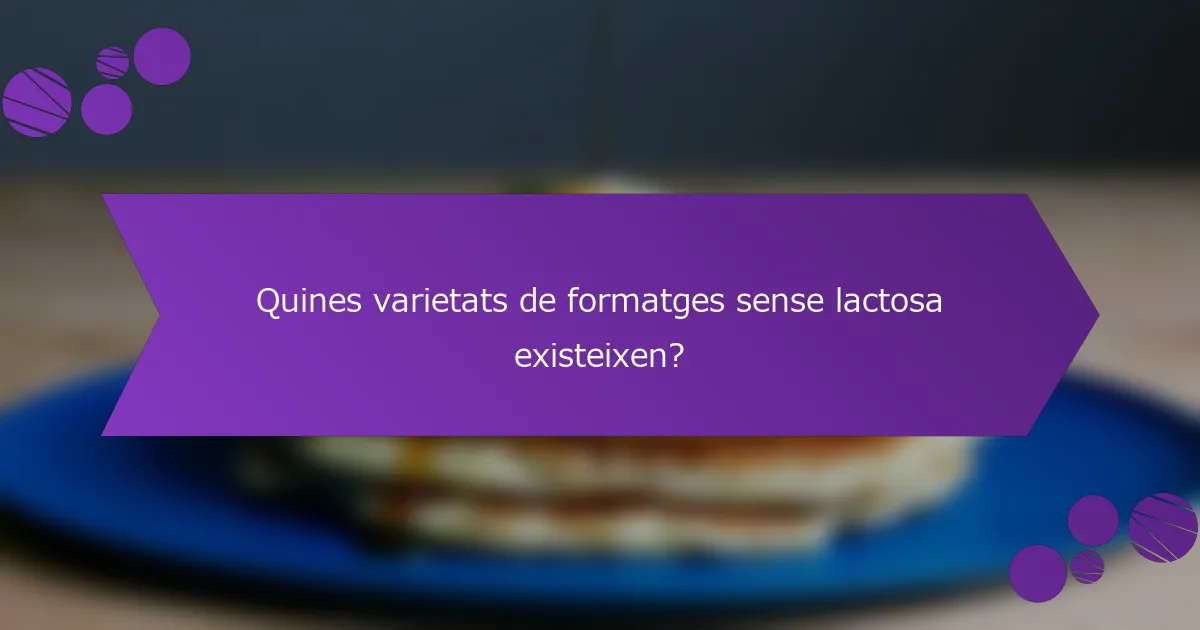 Quines varietats de formatges sense lactosa existeixen?