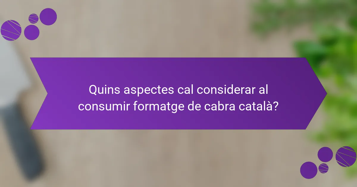 Quins aspectes cal considerar al consumir formatge de cabra català?