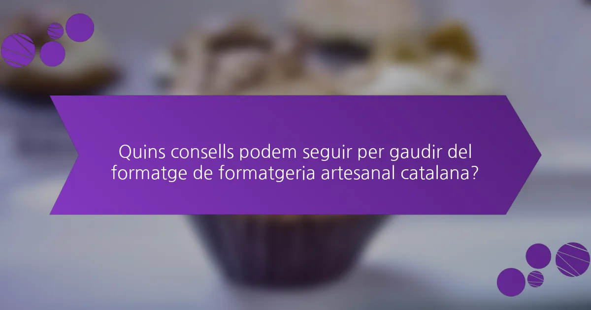 Quins consells podem seguir per gaudir del formatge de formatgeria artesanal catalana?