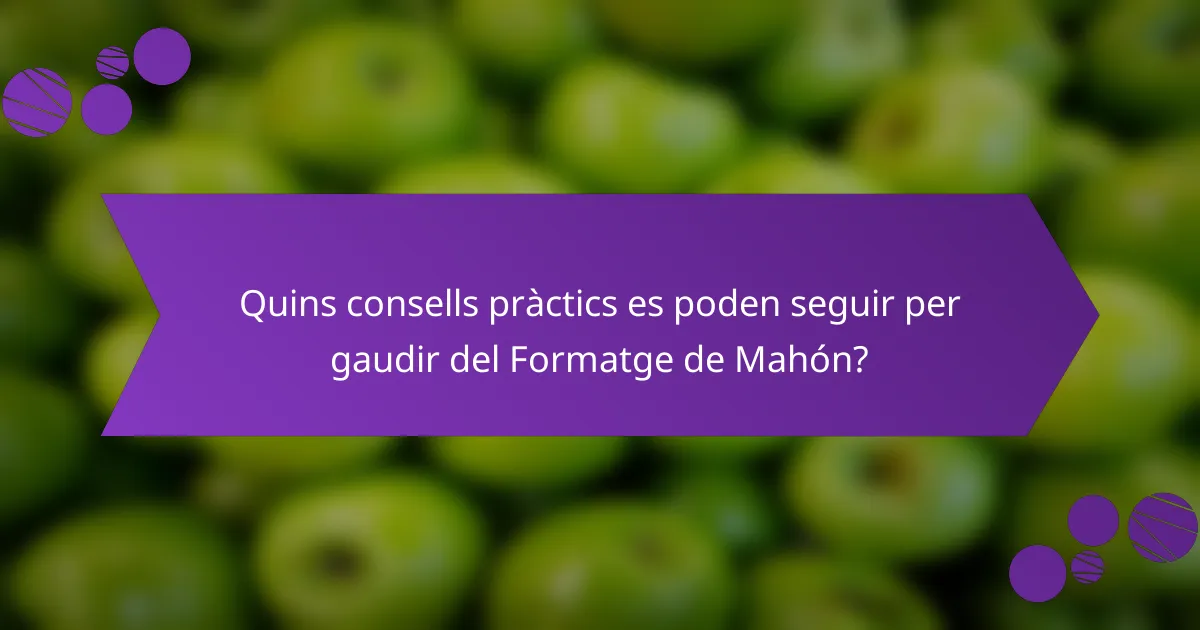 Quins consells pràctics es poden seguir per gaudir del Formatge de Mahón?