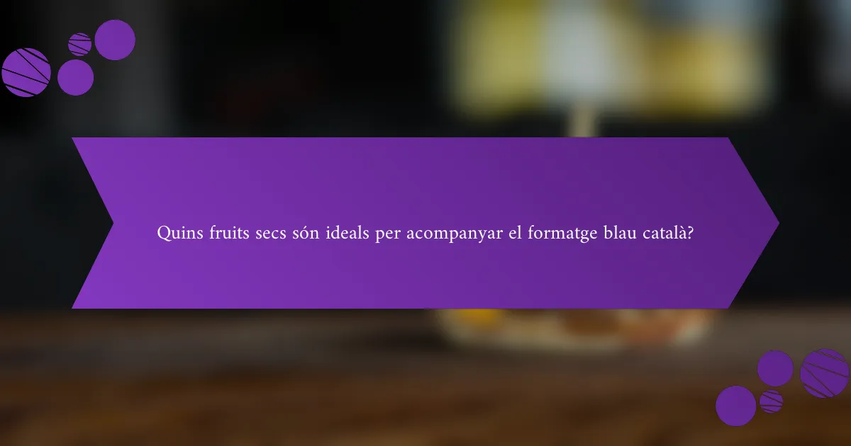 Quins fruits secs són ideals per acompanyar el formatge blau català?
