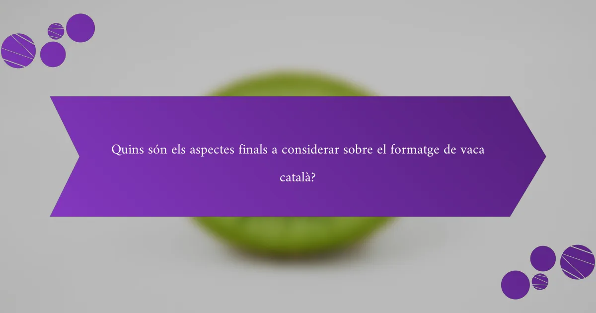 Quins són els aspectes finals a considerar sobre el formatge de vaca català?