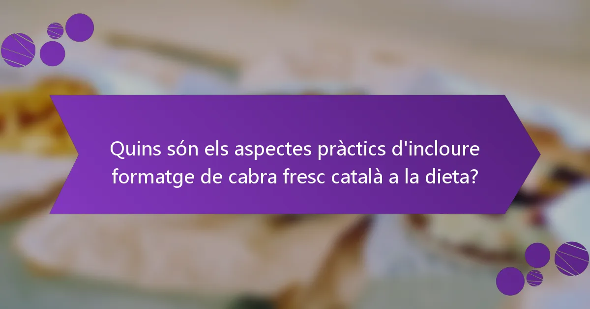 Quins són els aspectes pràctics d'incloure formatge de cabra fresc català a la dieta?