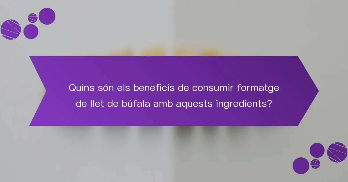 Quins són els beneficis de consumir formatge de llet de búfala amb aquests ingredients?