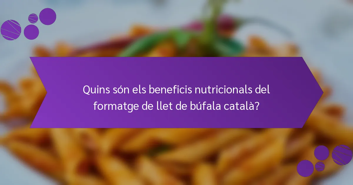 Quins són els beneficis nutricionals del formatge de llet de búfala català?