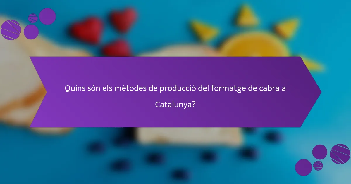Quins són els mètodes de producció del formatge de cabra a Catalunya?