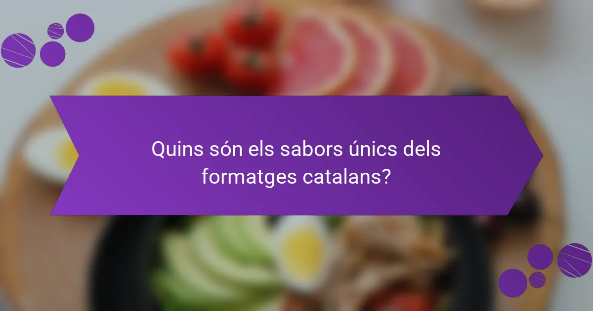 Quins són els sabors únics dels formatges catalans?